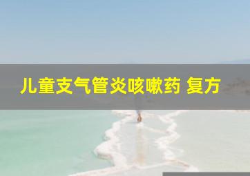 儿童支气管炎咳嗽药 复方